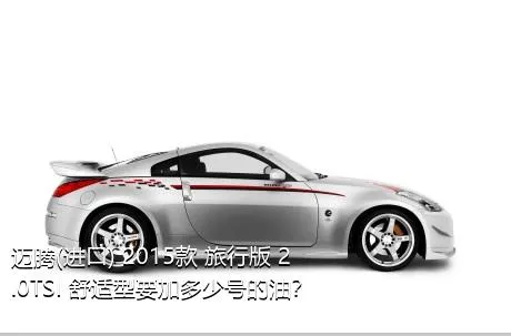 迈腾(进口) 2015款 旅行版 2.0TSI 舒适型要加多少号的油？