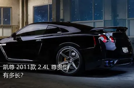 凯尊 2011款 2.4L 尊贵型有多长？