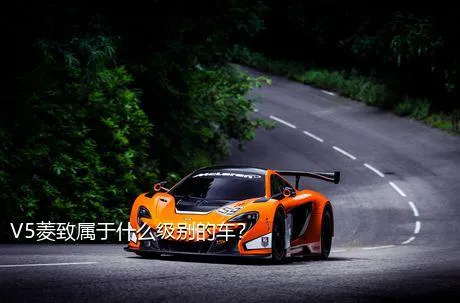 V5菱致属于什么级别的车？