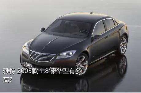 雅特 2005款 1.8 豪华型有多高？