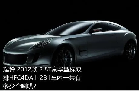 瑞铃 2012款 2.8T豪华型标双排HFC4DA1-2B1车内一共有多少个喇叭？