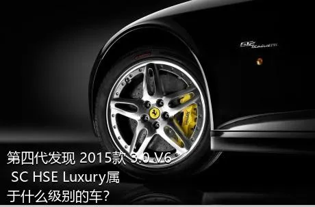 第四代发现 2015款 3.0 V6 SC HSE Luxury属于什么级别的车？