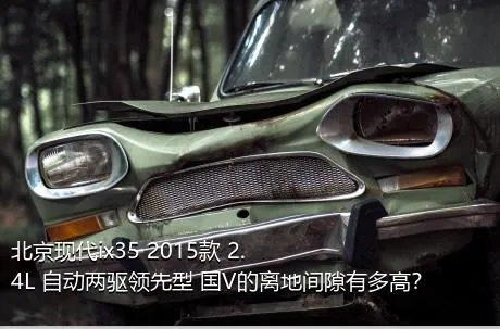 北京现代ix35 2015款 2.4L 自动两驱领先型 国V的离地间隙有多高？