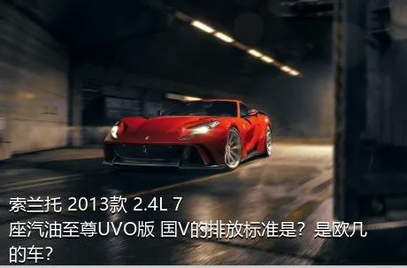 索兰托 2013款 2.4L 7座汽油至尊UVO版 国V的排放标准是？是欧几的车？