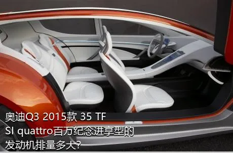 奥迪Q3 2015款 35 TFSI quattro百万纪念进享型的发动机排量多大？