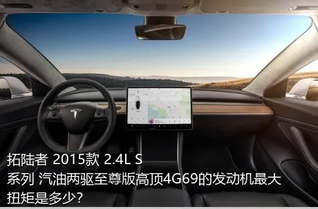 拓陆者 2015款 2.4L S系列 汽油两驱至尊版高顶4G69的发动机最大扭矩是多少？