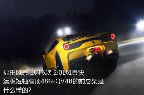 福田风景 2016款 2.0L风景快运版短轴高顶486EQV4B的前悬架是什么样的？