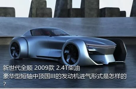新世代全顺 2009款 2.4T柴油豪华型短轴中顶国III的发动机进气形式是怎样的？