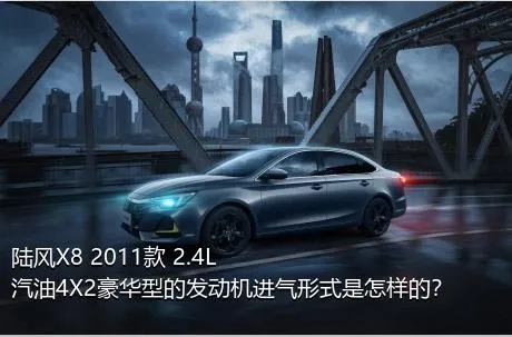 陆风X8 2011款 2.4L 汽油4X2豪华型的发动机进气形式是怎样的？