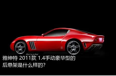 雅绅特 2011款 1.4手动豪华型的后悬架是什么样的？