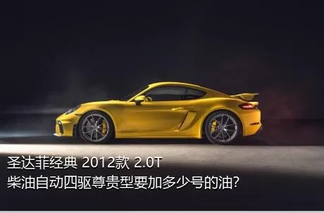 圣达菲经典 2012款 2.0T 柴油自动四驱尊贵型要加多少号的油？