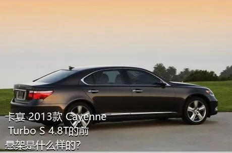 卡宴 2013款 Cayenne Turbo S 4.8T的前悬架是什么样的？