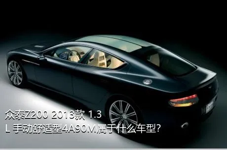 众泰Z200 2013款 1.3L 手动舒适型4A90M属于什么车型？