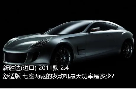 新胜达(进口) 2011款 2.4 舒适版 七座两驱的发动机最大功率是多少？