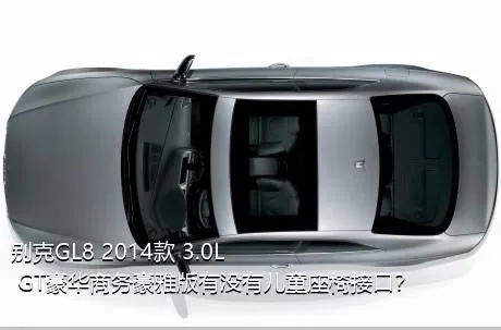 别克GL8 2014款 3.0L GT豪华商务豪雅版有没有儿童座椅接口？