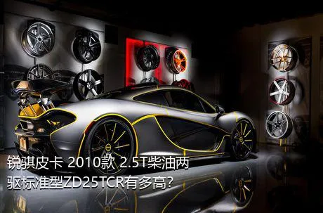 锐骐皮卡 2010款 2.5T柴油两驱标准型ZD25TCR有多高？