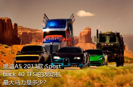 奥迪A5 2013款 Sportback 40 TFSI的发动机最大马力是多少？