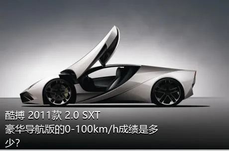 酷搏 2011款 2.0 SXT豪华导航版的0-100km/h成绩是多少？