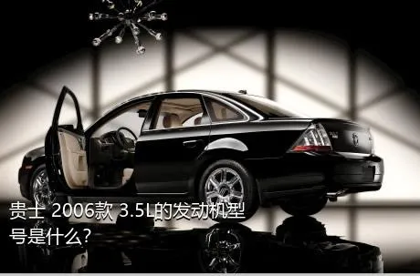 贵士 2006款 3.5L的发动机型号是什么？