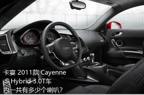 卡宴 2011款 Cayenne S Hybrid 3.0T车内一共有多少个喇叭？