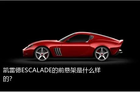 凯雷德ESCALADE的前悬架是什么样的？