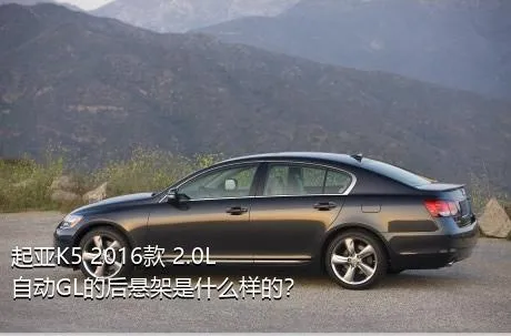 起亚K5 2016款 2.0L 自动GL的后悬架是什么样的？