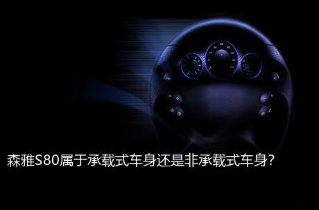 森雅S80属于承载式车身还是非承载式车身？
