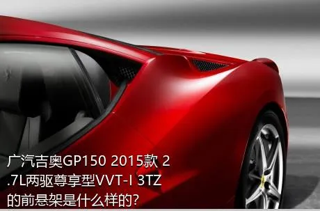 广汽吉奥GP150 2015款 2.7L两驱尊享型VVT-I 3TZ的前悬架是什么样的？