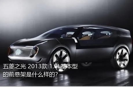 五菱之光 2013款 1.0L基本型的前悬架是什么样的？