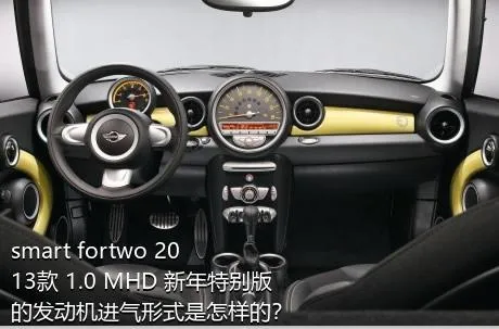 smart fortwo 2013款 1.0 MHD 新年特别版的发动机进气形式是怎样的？