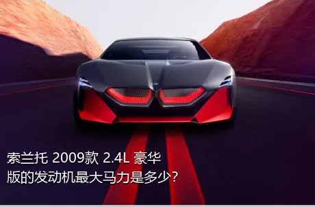 索兰托 2009款 2.4L 豪华版的发动机最大马力是多少？