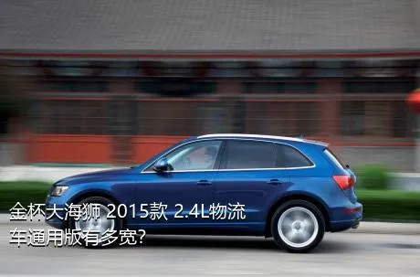 金杯大海狮 2015款 2.4L物流车通用版有多宽？