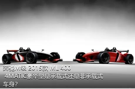 奔驰M级 2015款 ML 400 4MATIC豪华型是承载式还是非承载式车身？
