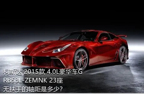 柯斯达 2015款 4.0L豪华车GRB53L-ZEMNK 23座无扶手的轴距是多少？