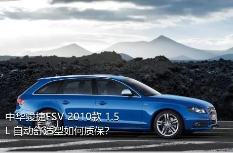 中华骏捷FSV 2010款 1.5L 自动舒适型如何质保？