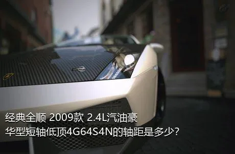 经典全顺 2009款 2.4L汽油豪华型短轴低顶4G64S4N的轴距是多少？