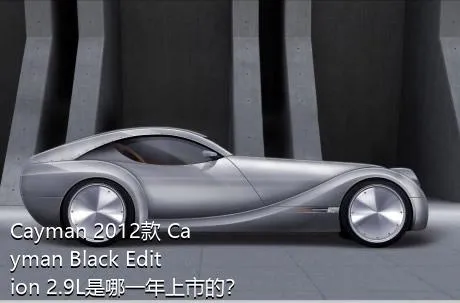 Cayman 2012款 Cayman Black Edition 2.9L是哪一年上市的？