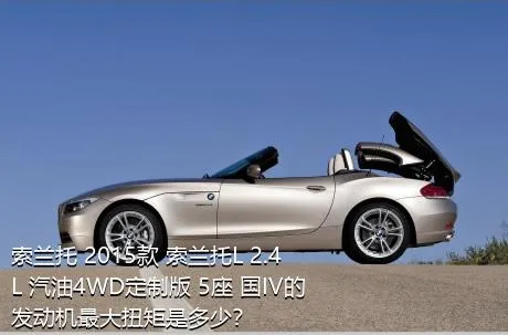 索兰托 2015款 索兰托L 2.4L 汽油4WD定制版 5座 国IV的发动机最大扭矩是多少？
