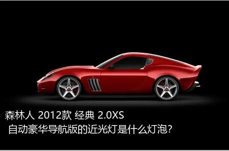 森林人 2012款 经典 2.0XS 自动豪华导航版的近光灯是什么灯泡？