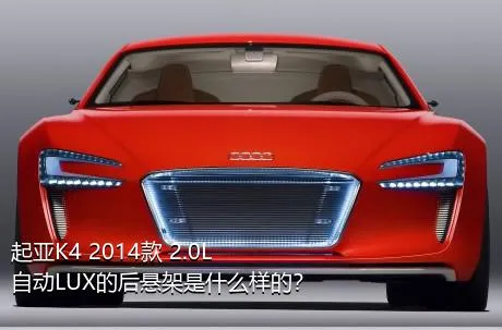 起亚K4 2014款 2.0L 自动LUX的后悬架是什么样的？