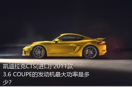 凯迪拉克CTS(进口) 2011款 3.6 COUPE的发动机最大功率是多少？