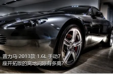 普力马 2013款 1.6L 手动7座开拓版的离地间隙有多高？