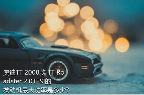 奥迪TT 2008款 TT Roadster 2.0TFSI的发动机最大功率是多少？