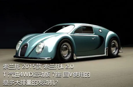 索兰托 2015款 索兰托L 2.0T 汽油4WD运动版 7座 国V使用的是多大排量的发动机？