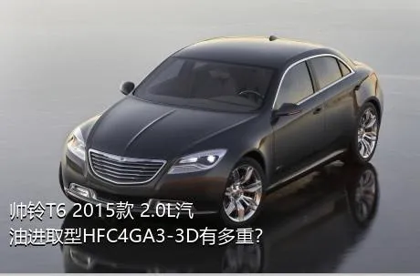 帅铃T6 2015款 2.0L汽油进取型HFC4GA3-3D有多重？