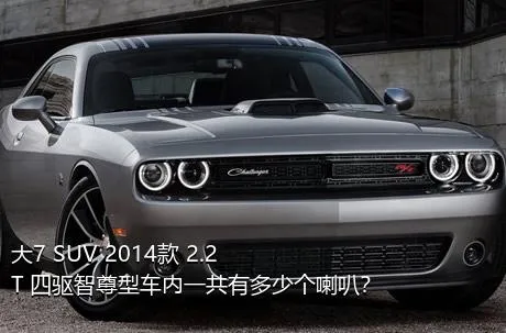 大7 SUV 2014款 2.2T 四驱智尊型车内一共有多少个喇叭？