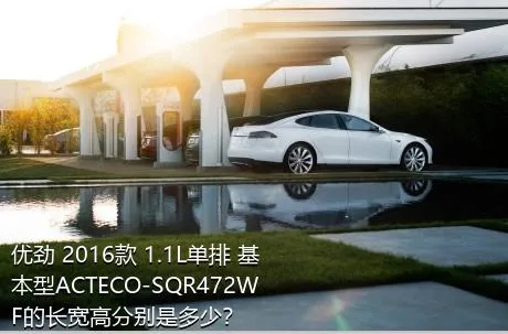 优劲 2016款 1.1L单排 基本型ACTECO-SQR472WF的长宽高分别是多少？