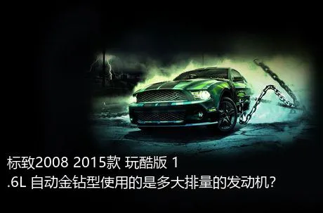 标致2008 2015款 玩酷版 1.6L 自动金钻型使用的是多大排量的发动机？