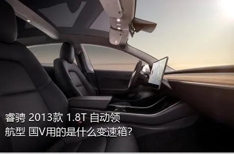 睿骋 2013款 1.8T 自动领航型 国V用的是什么变速箱？