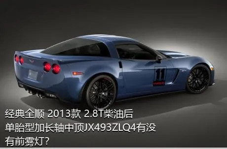 经典全顺 2013款 2.8T柴油后单胎型加长轴中顶JX493ZLQ4有没有前雾灯？